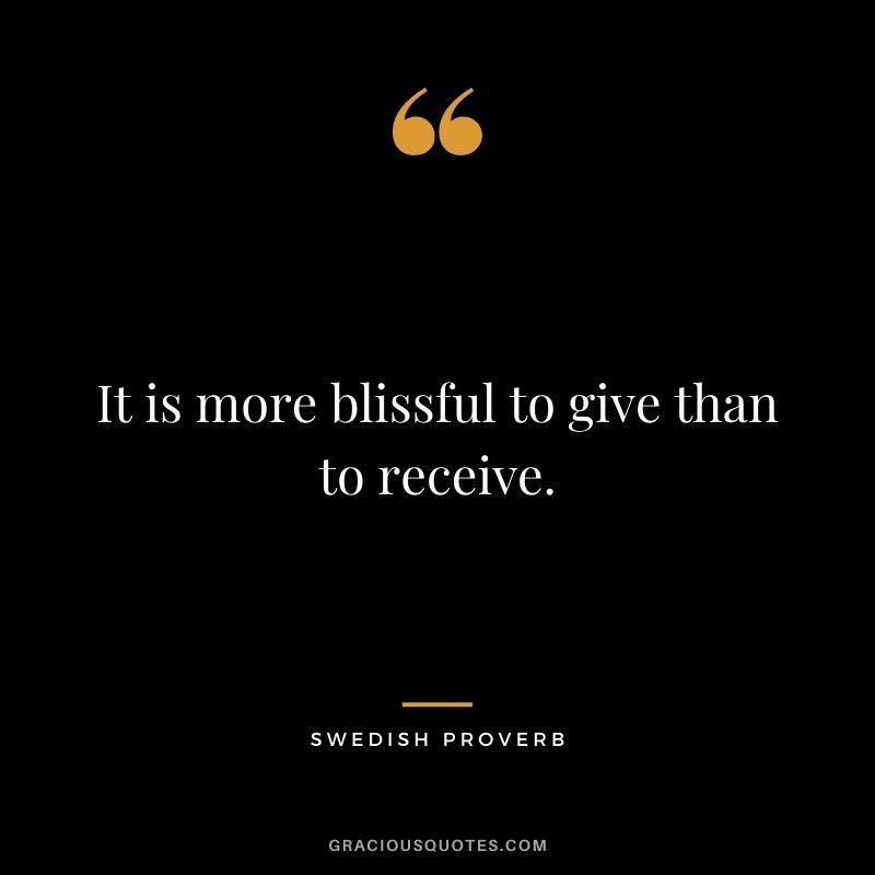 It is more blissful to give than to receive.