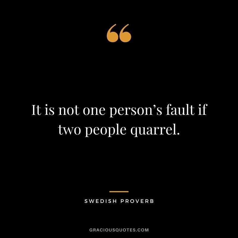 It is not one person’s fault if two people quarrel.