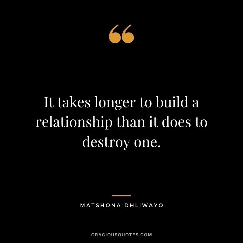 It takes longer to build a relationship than it does to destroy one.