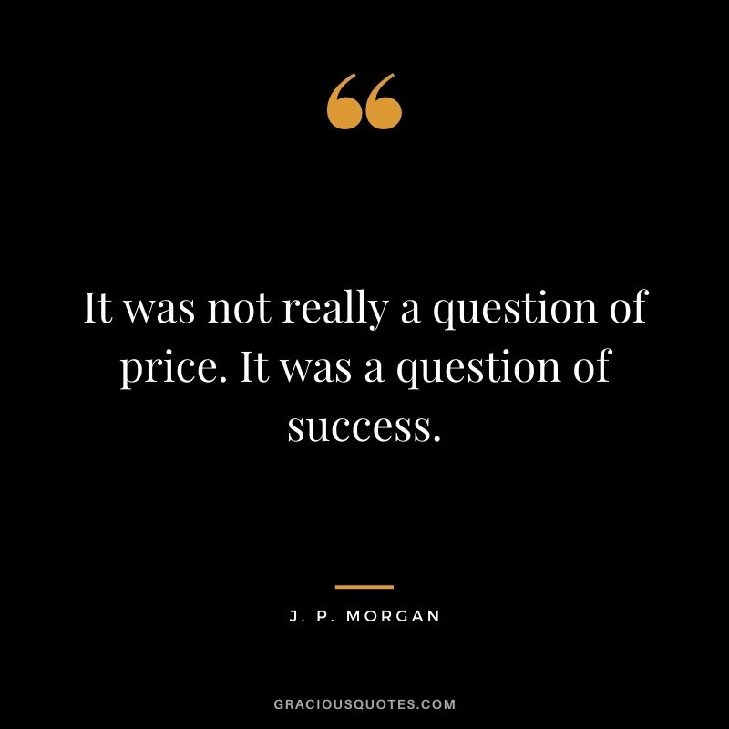 It was not really a question of price. It was a question of success.