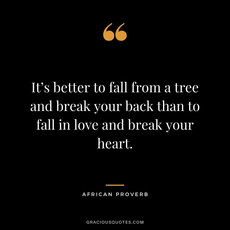 It’s better to fall from a tree and break your back than to fall in love and break your heart.