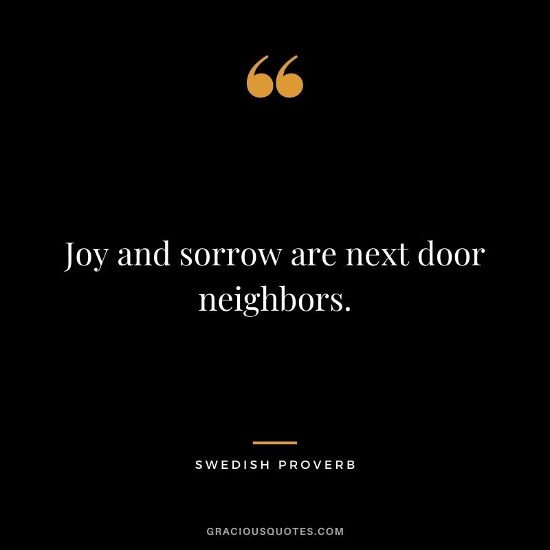 Joy and sorrow are next door neighbors.