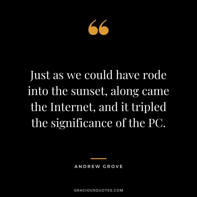 Just as we could have rode into the sunset, along came the Internet, and it tripled the significance of the PC.