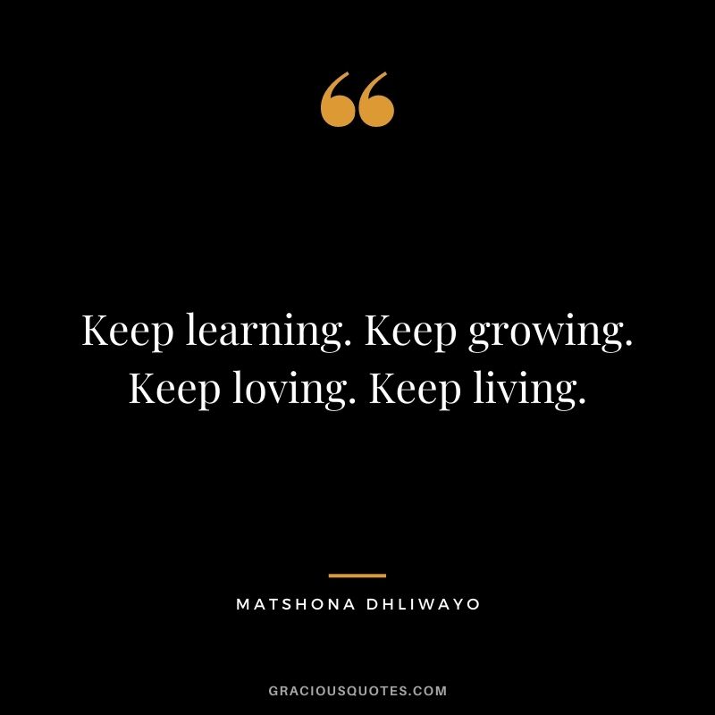 Keep learning. Keep growing. Keep loving. Keep living.