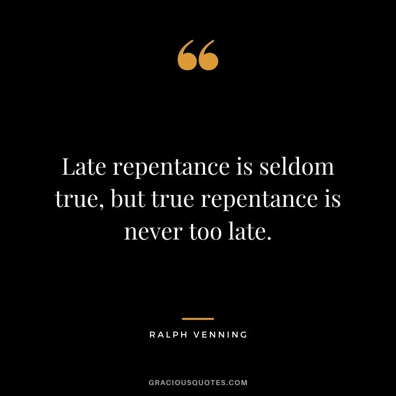 Late repentance is seldom true, but true repentance is never too late. - Ralph Venning