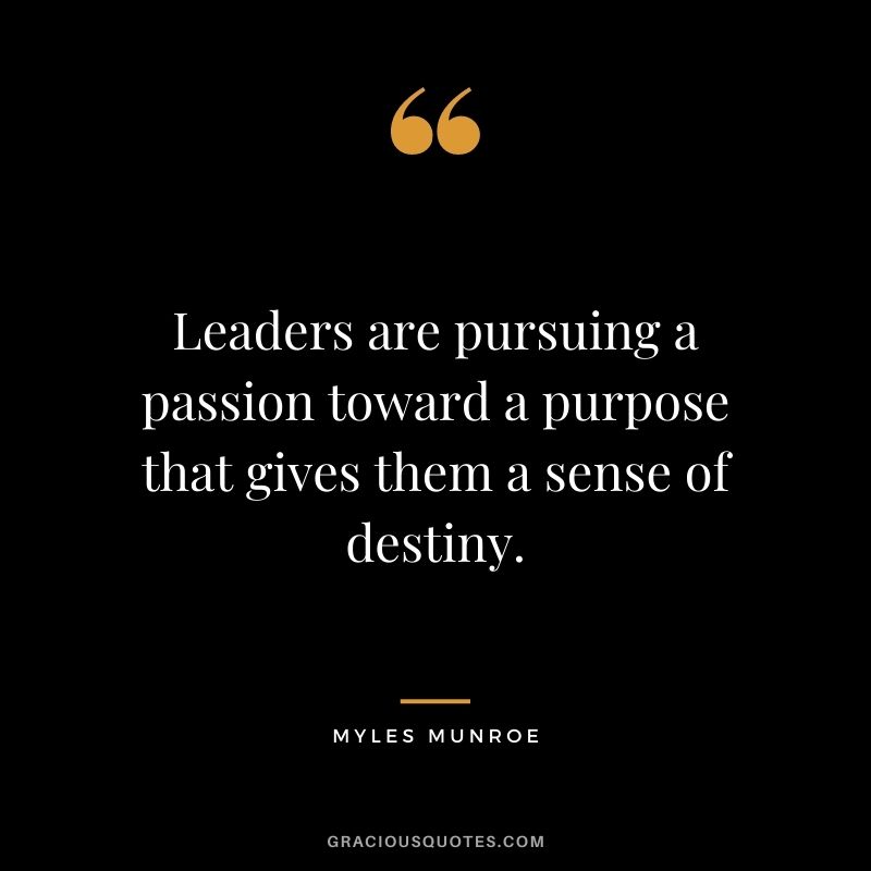 Leaders are pursuing a passion toward a purpose that gives them a sense of destiny.