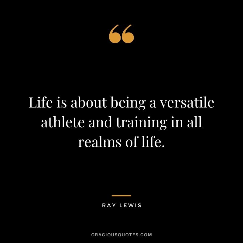 Life is about being a versatile athlete and training in all realms of life.