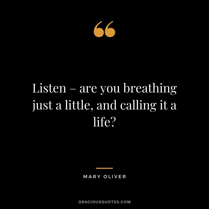 Listen – are you breathing just a little, and calling it a life?