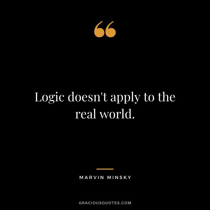 Logic doesn't apply to the real world.