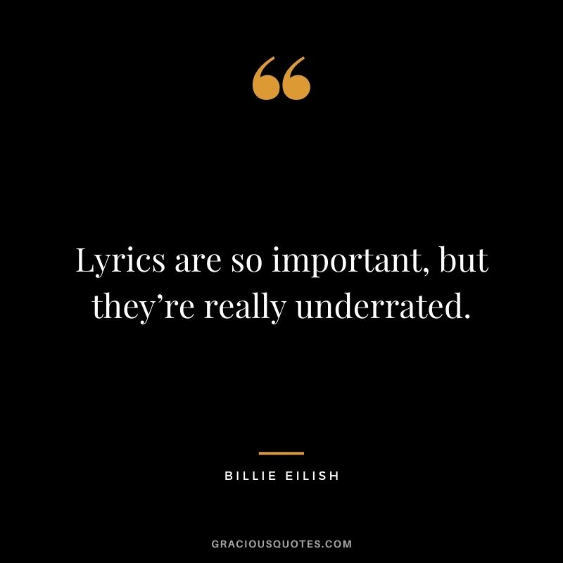 Lyrics are so important, but they’re really underrated.