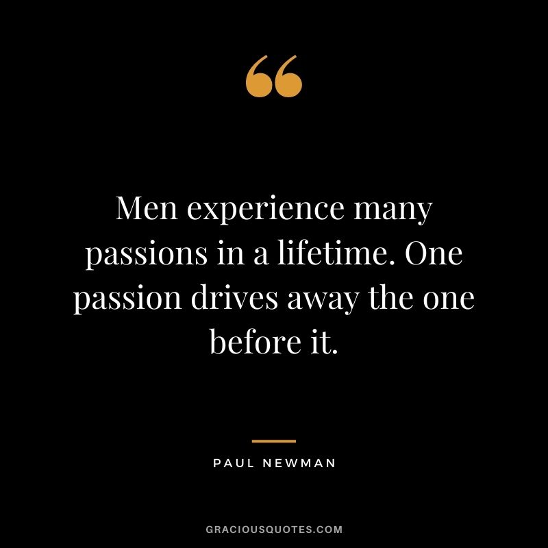 Men experience many passions in a lifetime. One passion drives away the one before it.