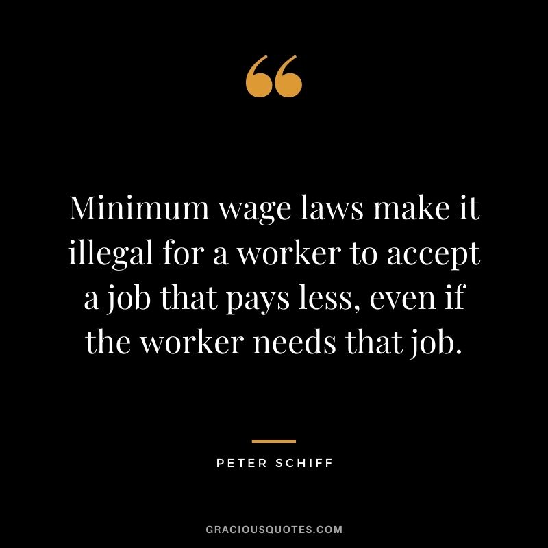 Minimum wage laws make it illegal for a worker to accept a job that pays less, even if the worker needs that job.