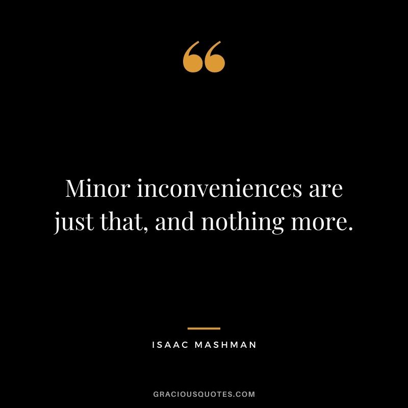 Minor inconveniences are just that, and nothing more.