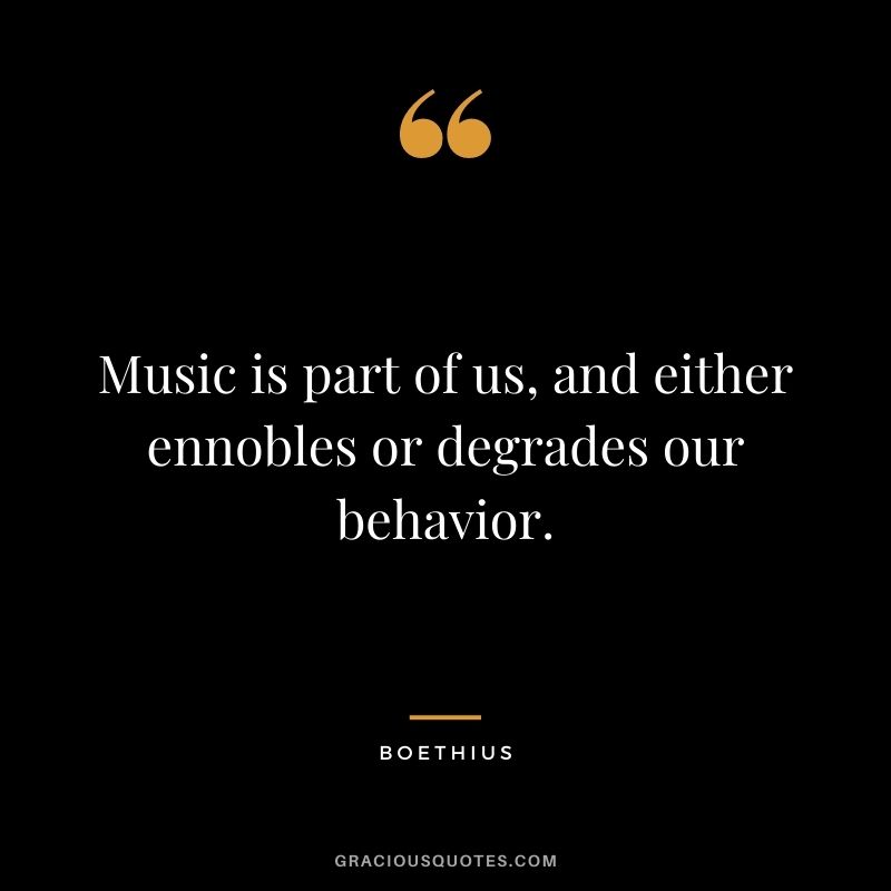 Music is part of us, and either ennobles or degrades our behavior.