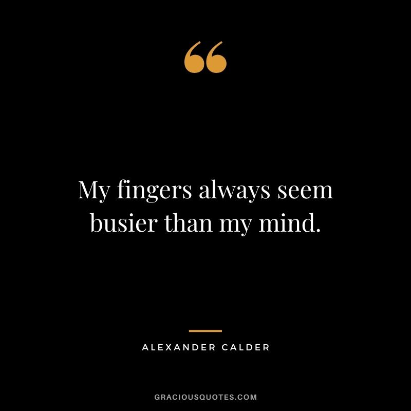My fingers always seem busier than my mind.
