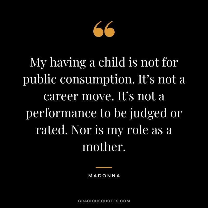 My having a child is not for public consumption. It’s not a career move. It’s not a performance to be judged or rated. Nor is my role as a mother.