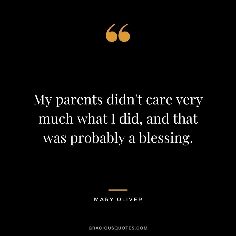 My parents didn't care very much what I did, and that was probably a blessing.