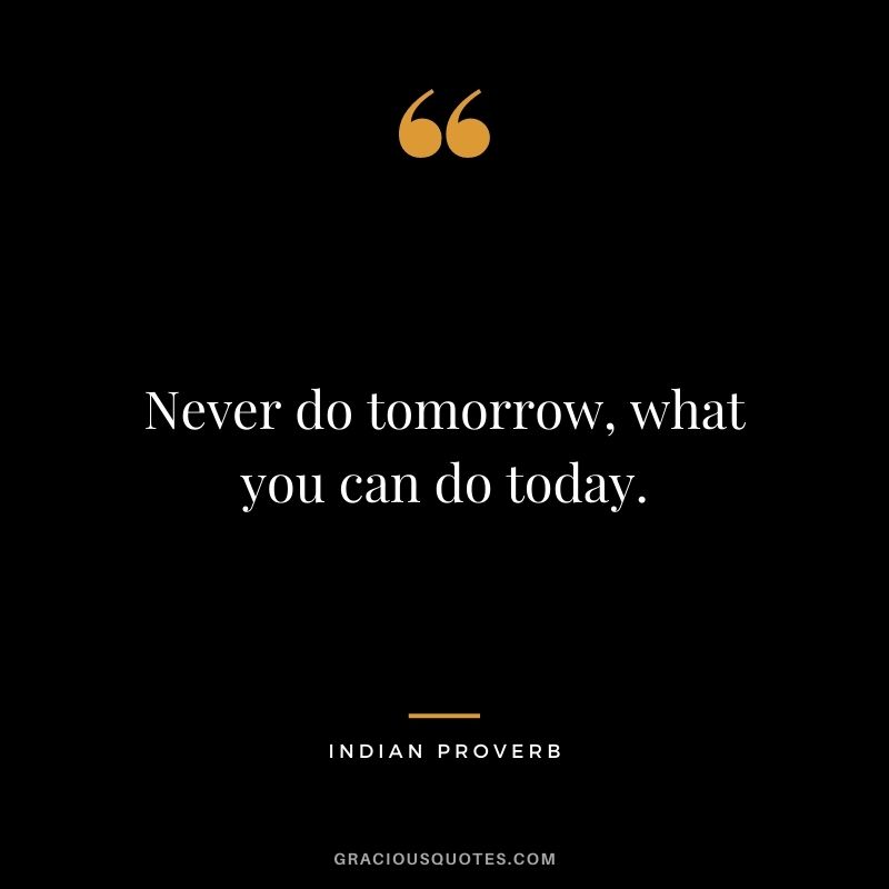 Never do tomorrow, what you can do today.