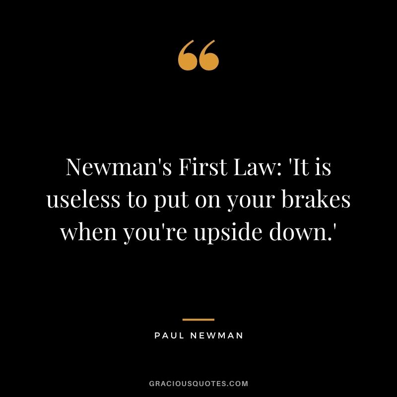 Newman's First Law: 'It is useless to put on your brakes when you're upside down.'