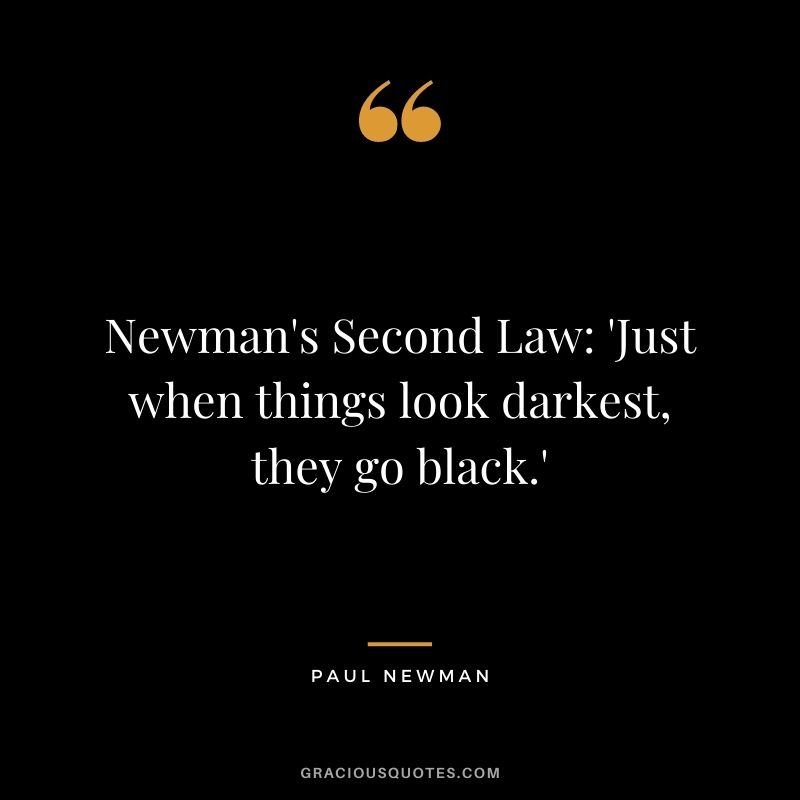 Newman's Second Law 'Just when things look darkest, they go black.'