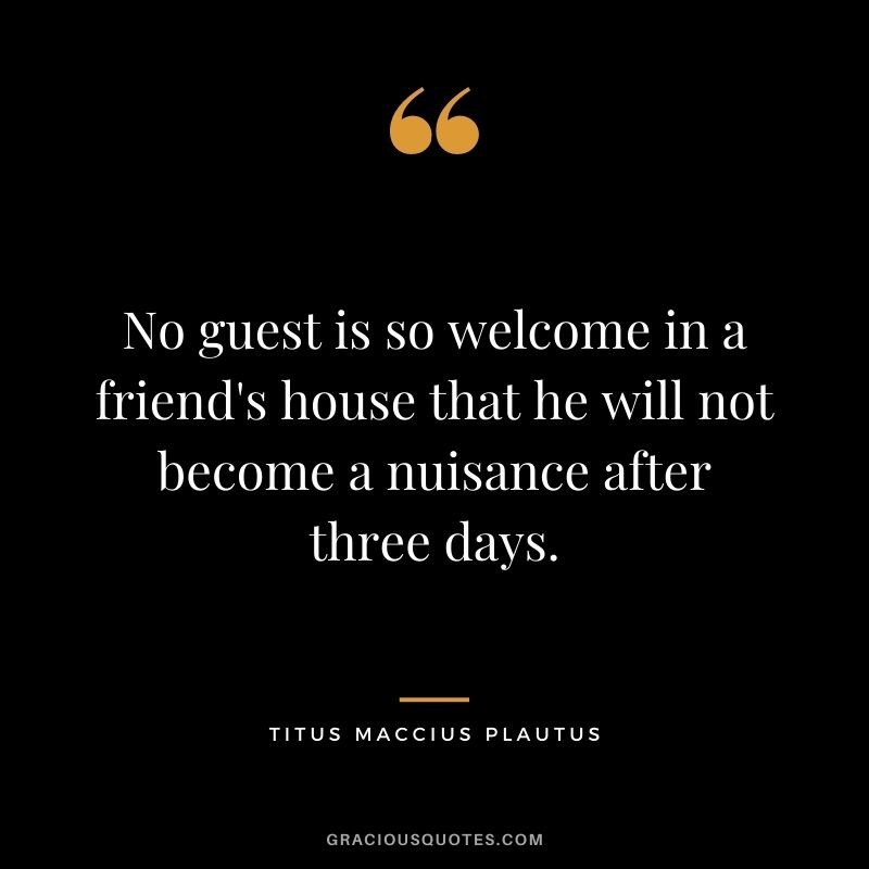 No guest is so welcome in a friend's house that he will not become a nuisance after three days.