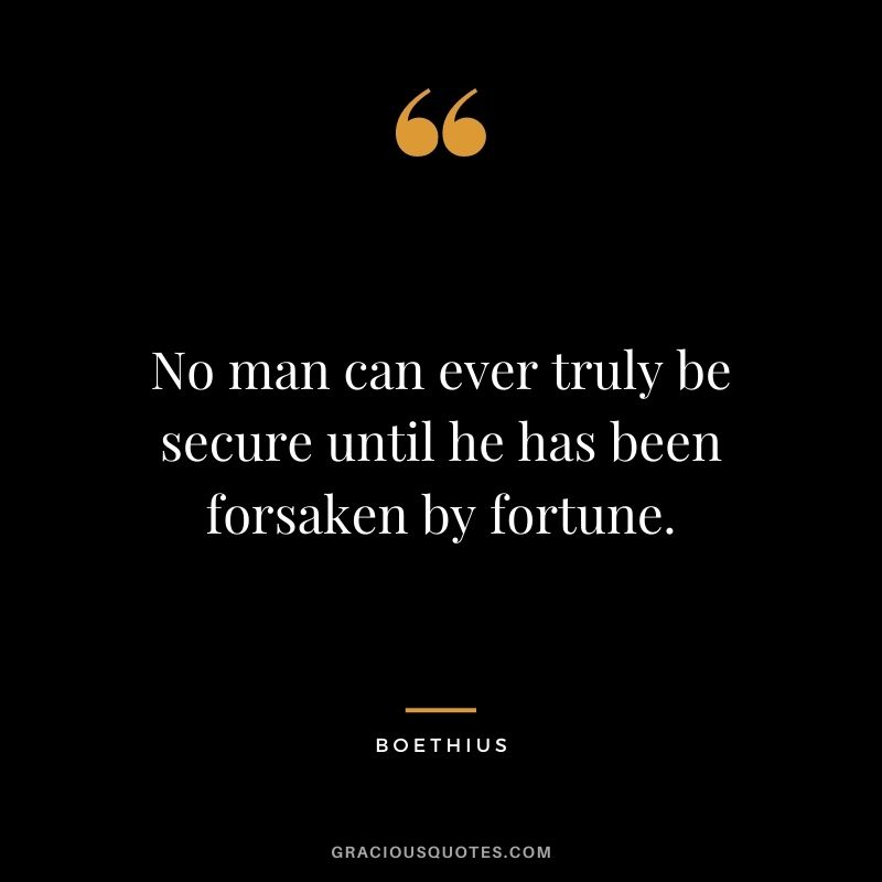 No man can ever truly be secure until he has been forsaken by fortune.