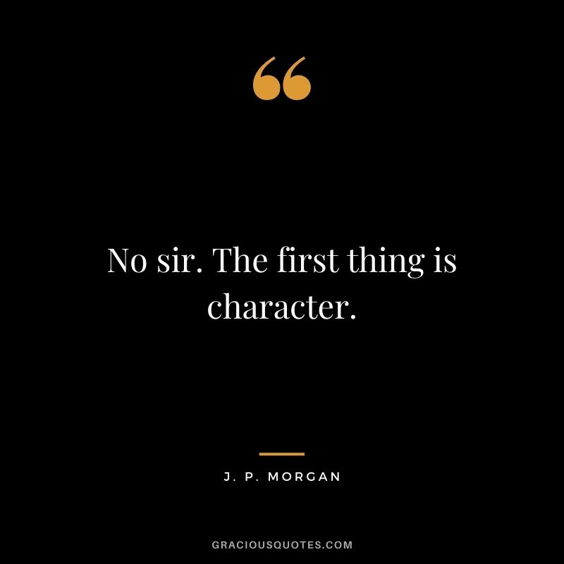 No sir. The first thing is character.
