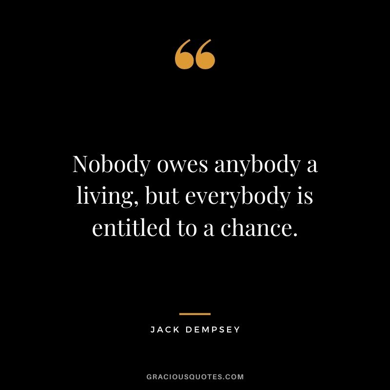 Nobody owes anybody a living, but everybody is entitled to a chance. - Jack Dempsey