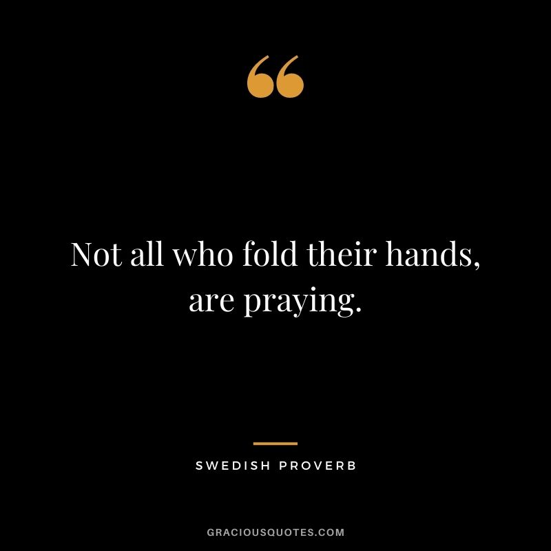 Not all who fold their hands, are praying.