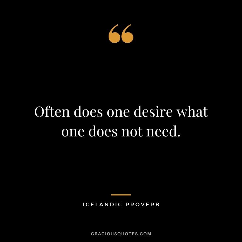 Often does one desire what one does not need.