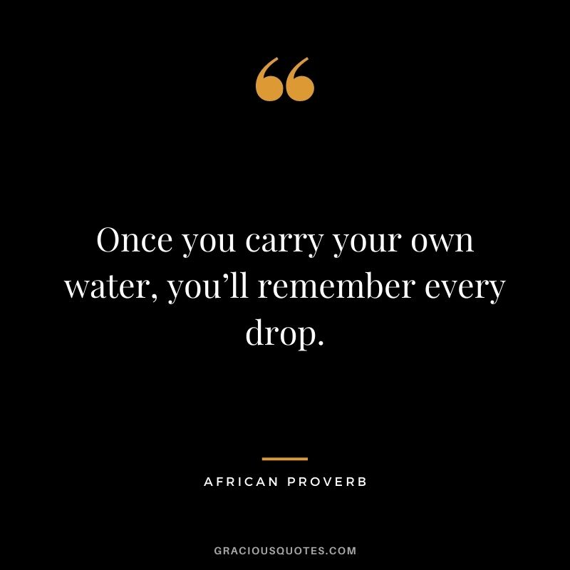 Once you carry your own water, you’ll remember every drop.