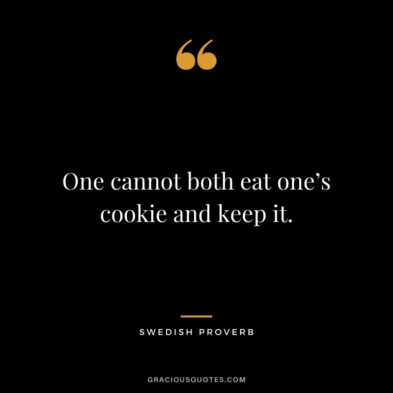 One cannot both eat one’s cookie and keep it.