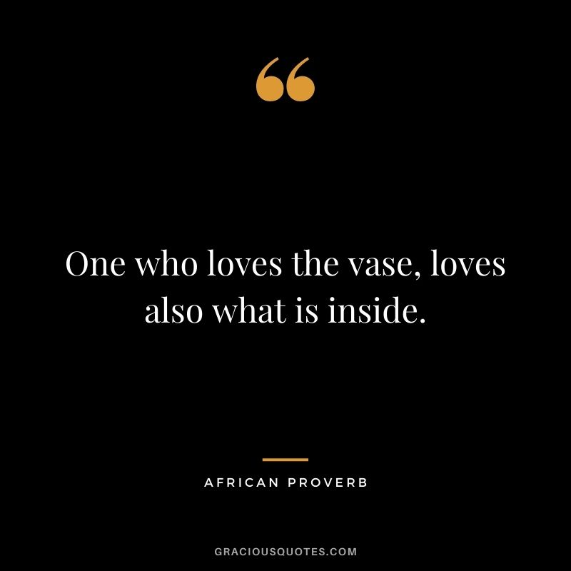 One who loves the vase, loves also what is inside.