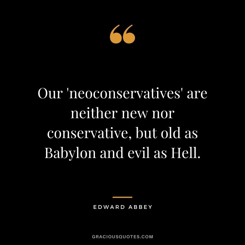 Our 'neoconservatives' are neither new nor conservative, but old as Babylon and evil as Hell.