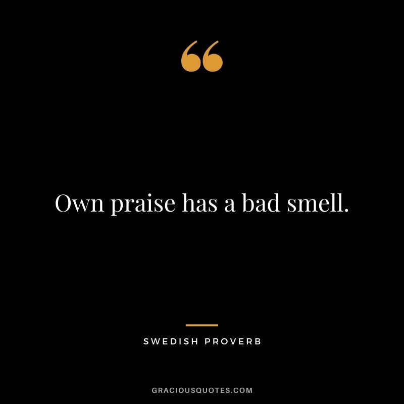Own praise has a bad smell.