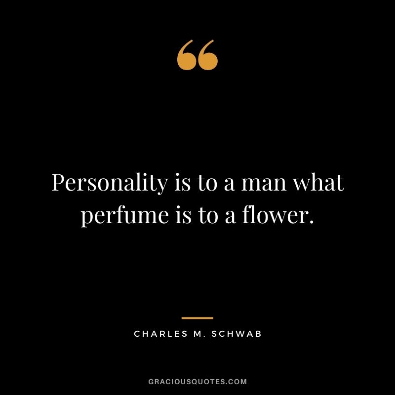 Personality is to a man what perfume is to a flower.