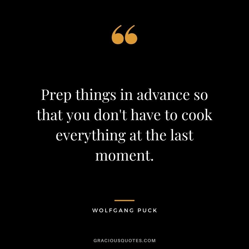 Prep things in advance so that you don't have to cook everything at the last moment.