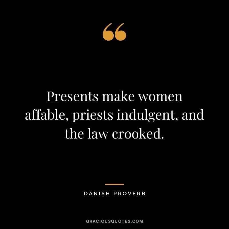 Presents make women affable, priests indulgent, and the law crooked.