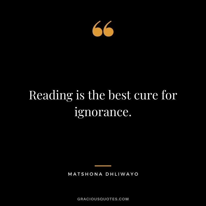 Reading is the best cure for ignorance.