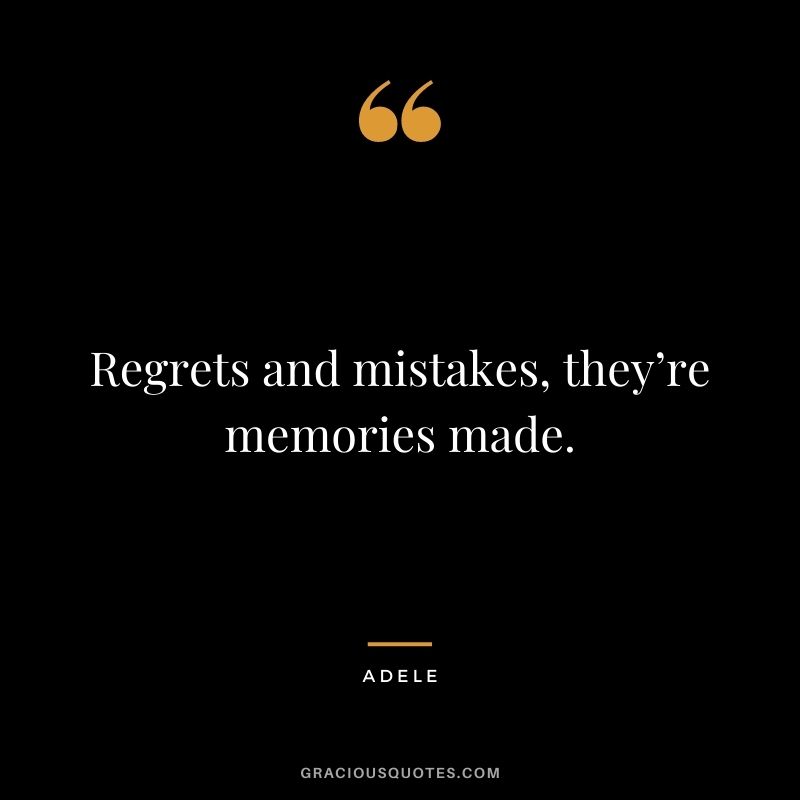 Regrets and mistakes, they’re memories made.