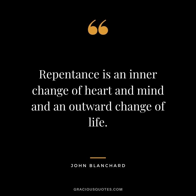 Repentance is an inner change of heart and mind and an outward change of life. - John Blanchard