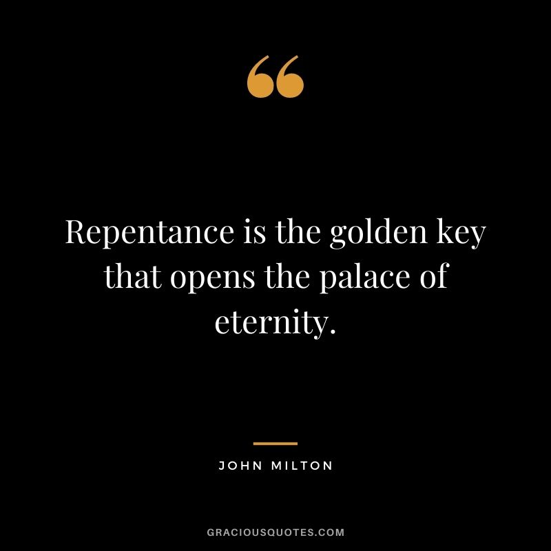 Repentance is the golden key that opens the palace of eternity. - John Milton