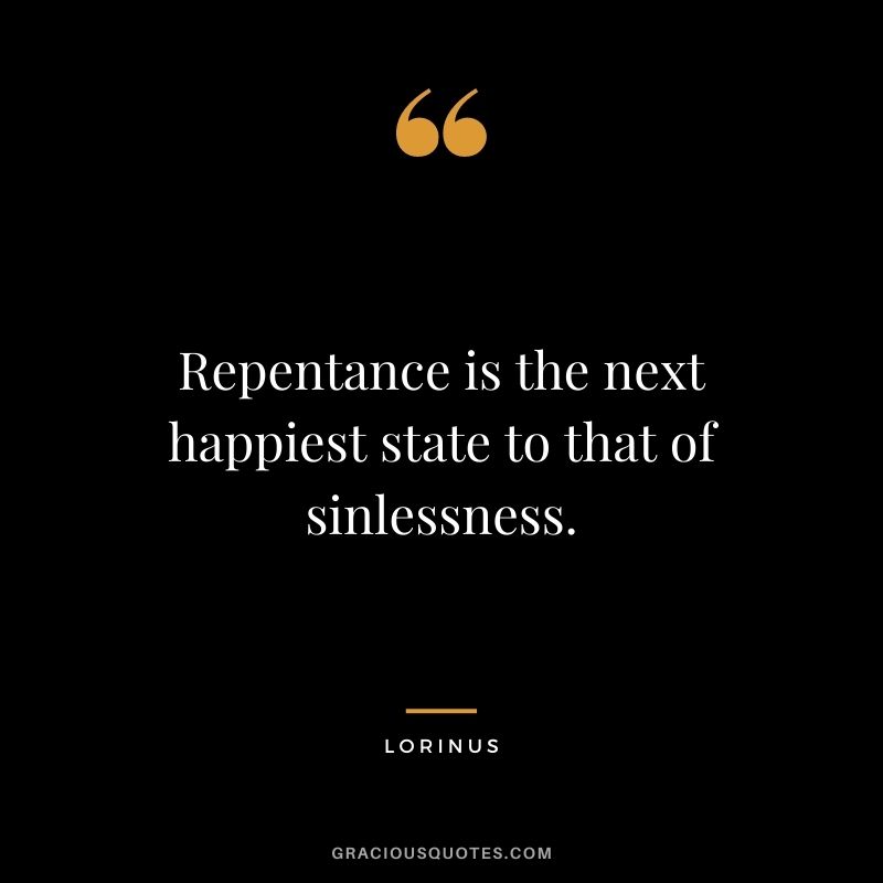 Repentance is the next happiest state to that of sinlessness. - Lorinus