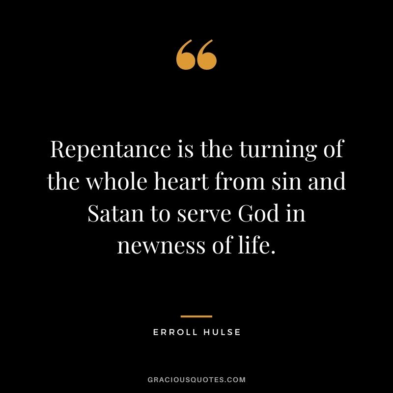 Repentance is the turning of the whole heart from sin and Satan to serve God in newness of life. - Erroll Hulse
