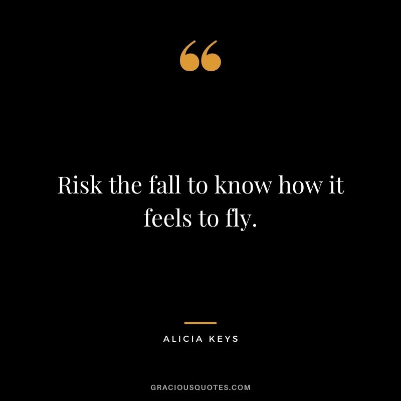 Risk the fall to know how it feels to fly.