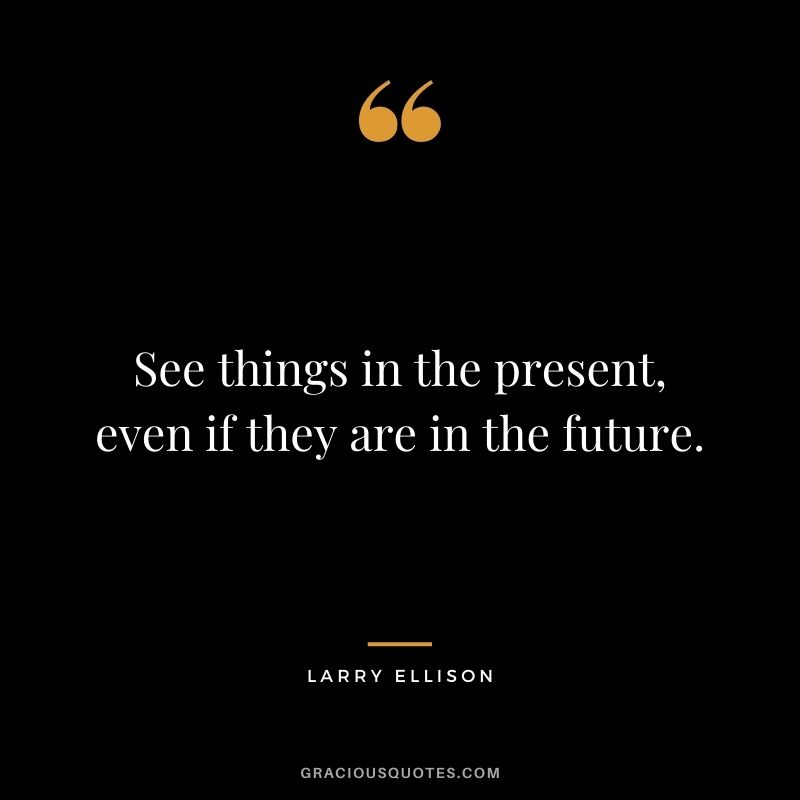 See things in the present, even if they are in the future.