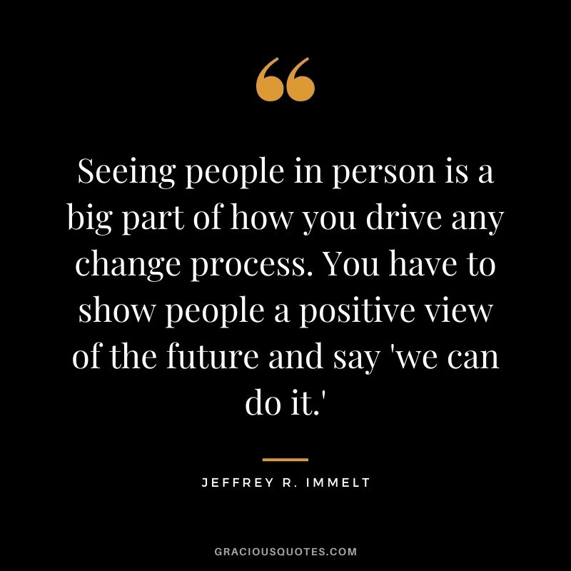 Seeing people in person is a big part of how you drive any change process. You have to show people a positive view of the future and say 'we can do it.'