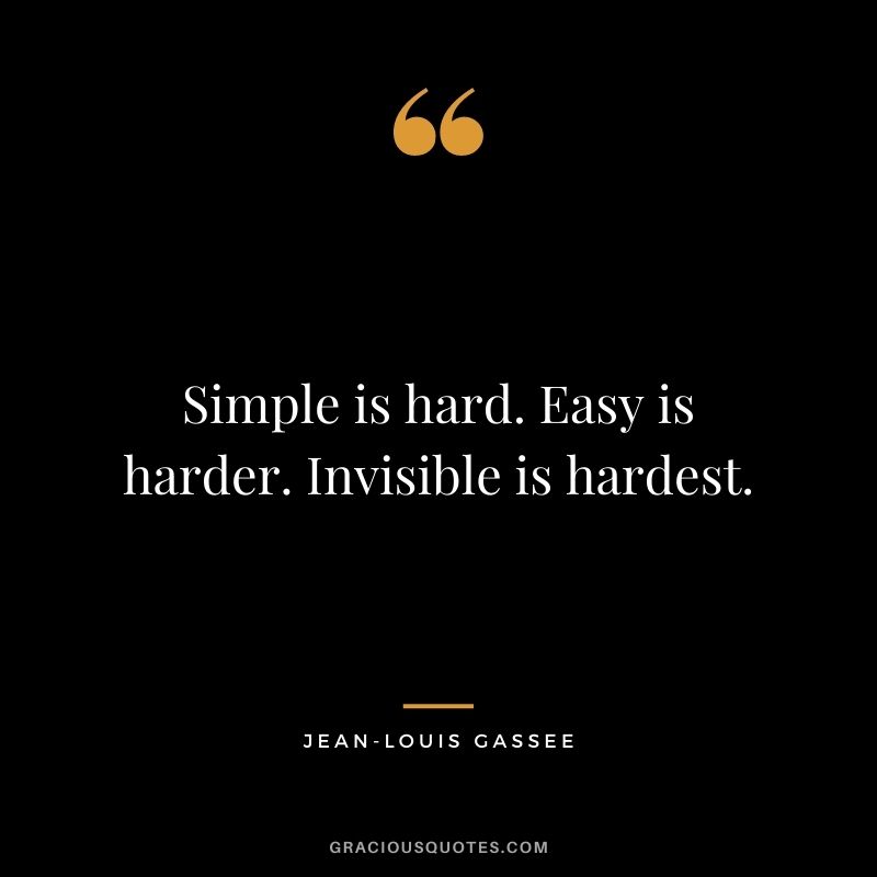 Simple is hard. Easy is harder. Invisible is hardest.