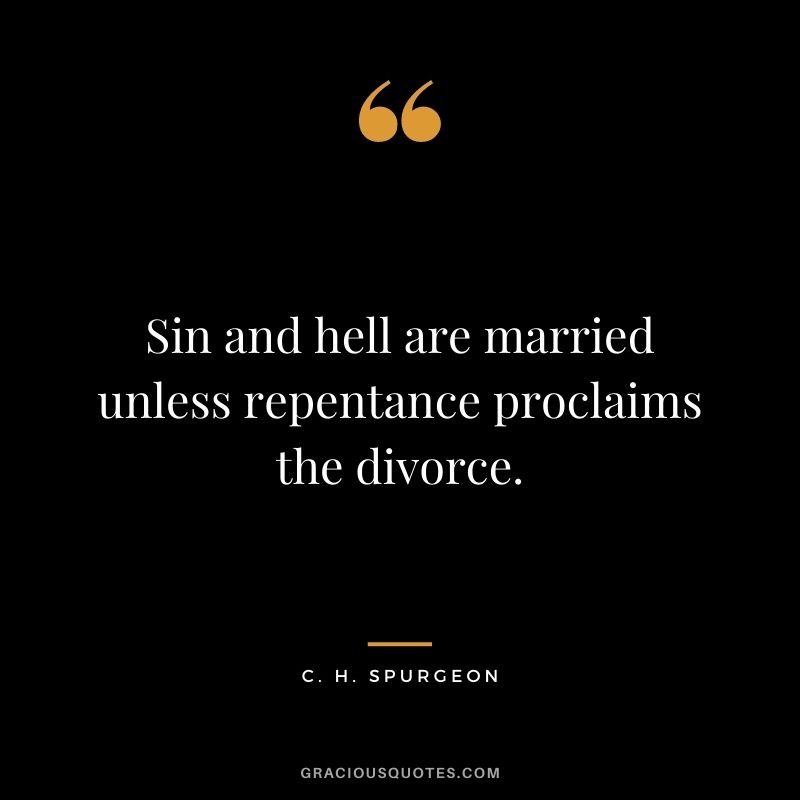 Sin and hell are married unless repentance proclaims the divorce. - C. H. Spurgeon