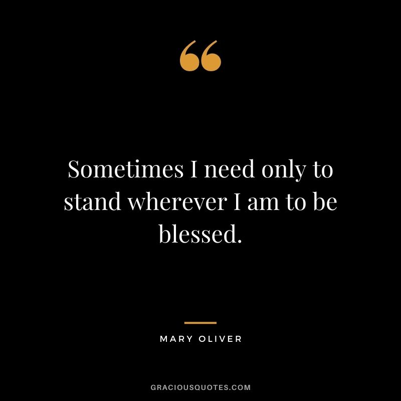 Sometimes I need only to stand wherever I am to be blessed.
